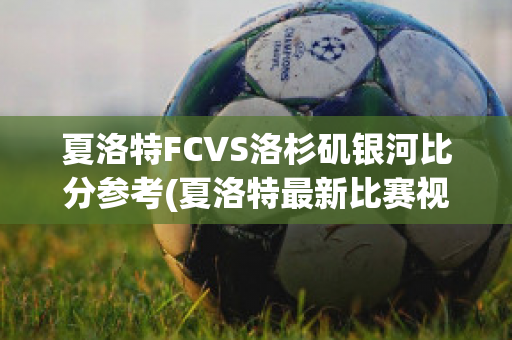 夏洛特FCVS洛杉矶银河比分参考(夏洛特最新比赛视频)