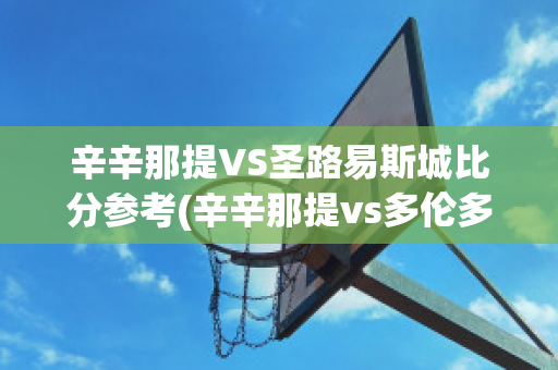 辛辛那提VS圣路易斯城比分参考(辛辛那提vs多伦多fc预测)