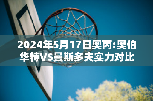 2024年5月17日奥丙:奥伯华特VS曼斯多夫实力对比