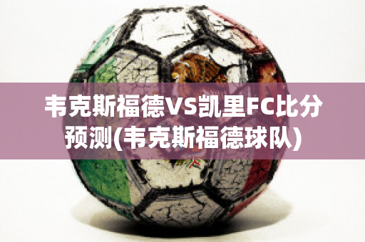 韦克斯福德VS凯里FC比分预测(韦克斯福德球队)