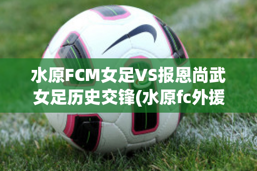 水原FCM女足VS报恩尚武女足历史交锋(水原fc外援)