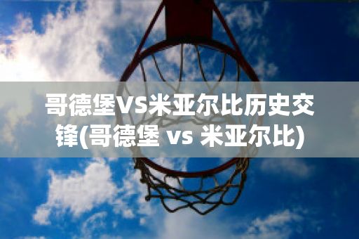 哥德堡VS米亚尔比历史交锋(哥德堡 vs 米亚尔比)