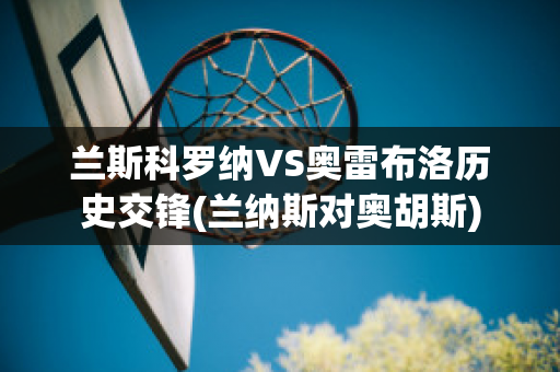 兰斯科罗纳VS奥雷布洛历史交锋(兰纳斯对奥胡斯)