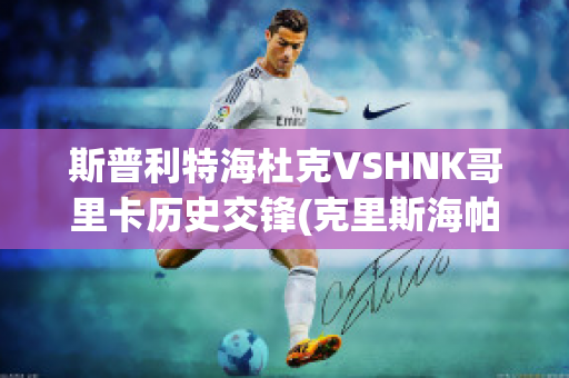 斯普利特海杜克VSHNK哥里卡历史交锋(克里斯海帕)