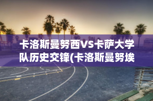 卡洛斯曼努西VS卡萨大学队历史交锋(卡洛斯曼努埃尔)