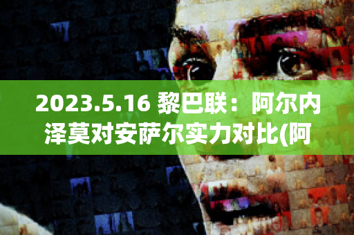 2023.5.16 黎巴联：阿尔内泽莫对安萨尔实力对比(阿贝尔泽内利)