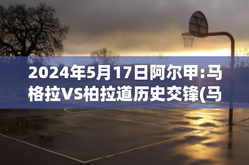 2024年5月17日阿尔甲:马格拉VS柏拉道历史交锋(马格拉事件)