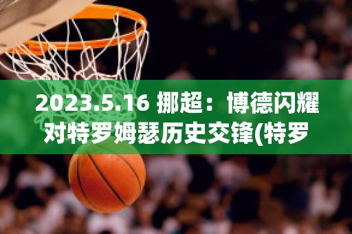 2023.5.16 挪超：博德闪耀对特罗姆瑟历史交锋(特罗姆瑟vs博德闪耀比分预测)