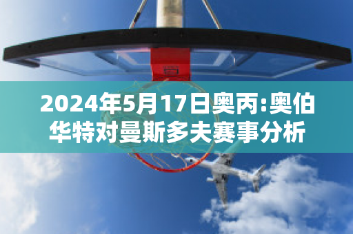 2024年5月17日奥丙:奥伯华特对曼斯多夫赛事分析