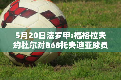 5月20日法罗甲:福格拉夫约杜尔对B68托夫迪亚球员数据