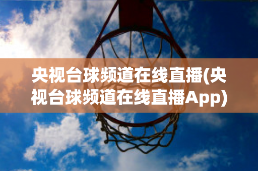 央视台球频道在线直播(央视台球频道在线直播App)