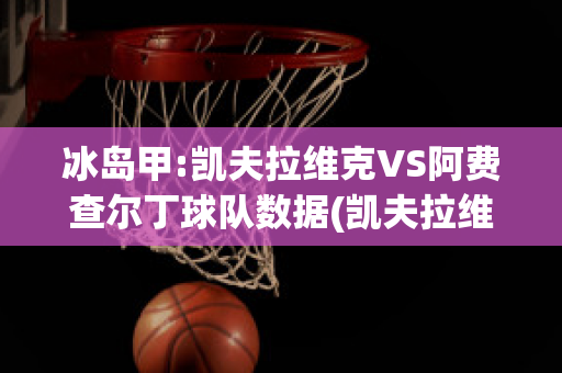 冰岛甲:凯夫拉维克VS阿费查尔丁球队数据(凯夫拉维克足球俱乐部)