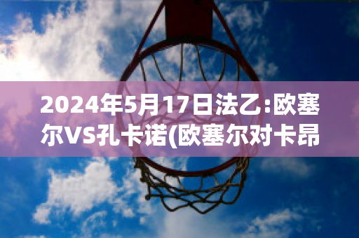 2024年5月17日法乙:欧塞尔VS孔卡诺(欧塞尔对卡昂预测)