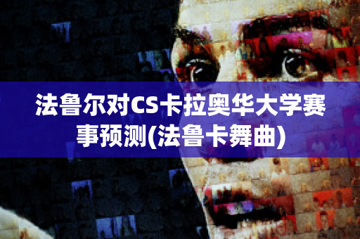 法鲁尔对CS卡拉奥华大学赛事预测(法鲁卡舞曲)