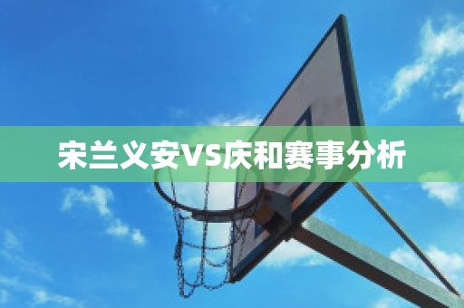 宋兰义安VS庆和赛事分析