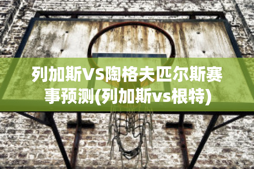 列加斯VS陶格夫匹尔斯赛事预测(列加斯vs根特)