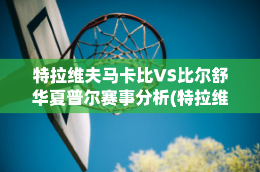 特拉维夫马卡比VS比尔舒华夏普尔赛事分析(特拉维夫马卡比足球俱乐部)