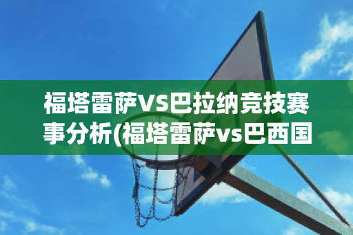 福塔雷萨VS巴拉纳竞技赛事分析(福塔雷萨vs巴西国际结果)