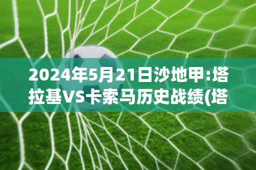 2024年5月21日沙地甲:塔拉基VS卡索马历史战绩(塔卡拉玛干沙漠)