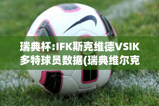 瑞典杯:IFK斯克维德VSIK多特球员数据(瑞典维尔克斯)