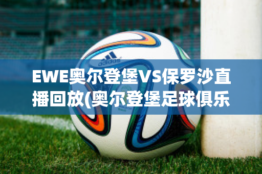 EWE奥尔登堡VS保罗沙直播回放(奥尔登堡足球俱乐部)