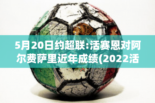 5月20日约超联:活赛恩对阿尔费萨里近年成绩(2022活塞阵容)