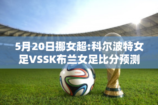 5月20日挪女超:科尔波特女足VSSK布兰女足比分预测