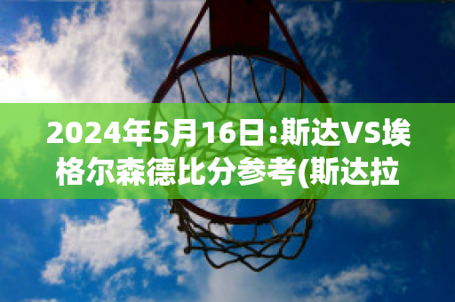 2024年5月16日:斯达VS埃格尔森德比分参考(斯达拉格百度百科)