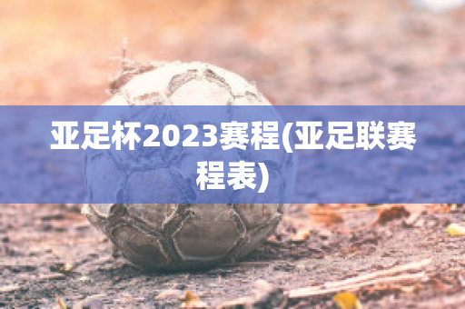 亚足杯2023赛程(亚足联赛程表)