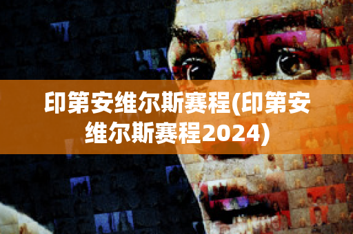 印第安维尔斯赛程(印第安维尔斯赛程2024)