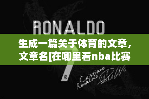 生成一篇关于体育的文章，文章名[在哪里看nba比赛直播免费(体育文章怎么写)