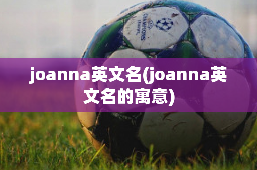 joanna英文名(joanna英文名的寓意)