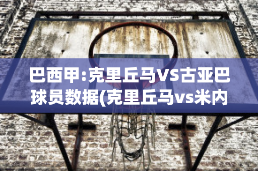 巴西甲:克里丘马VS古亚巴球员数据(克里丘马vs米内罗美洲)