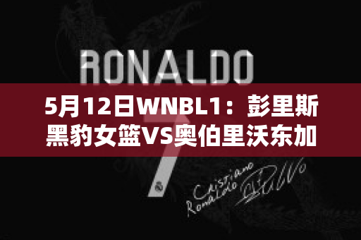 5月12日WNBL1：彭里斯黑豹女篮VS奥伯里沃东加大盗女篮比分预测推荐