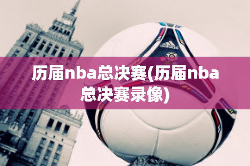 历届nba总决赛(历届nba总决赛录像)