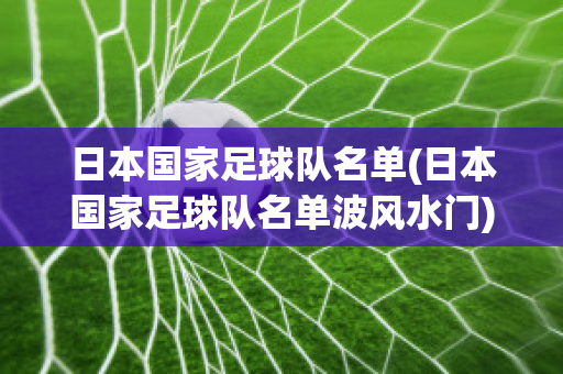 日本国家足球队名单(日本国家足球队名单波风水门)
