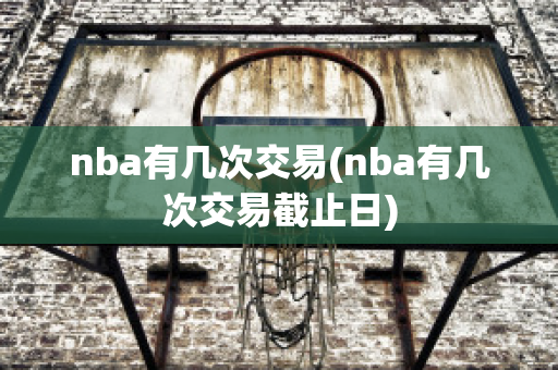 nba有几次交易(nba有几次交易截止日)