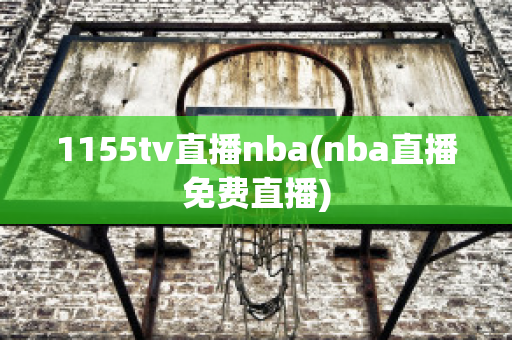 1155tv直播nba(nba直播免费直播)