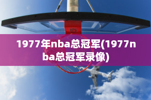 1977年nba总冠军(1977nba总冠军录像)