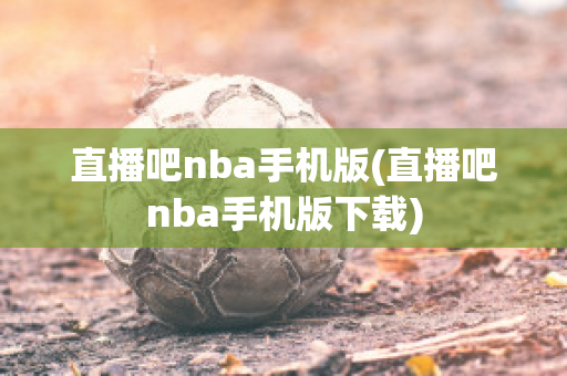 直播吧nba手机版(直播吧nba手机版下载)