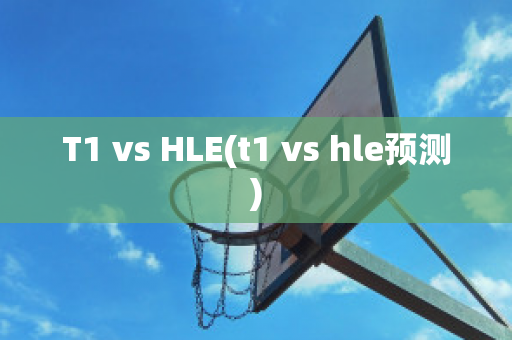 T1 vs HLE(t1 vs hle预测)