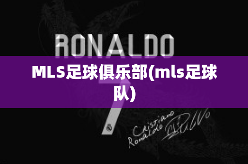 MLS足球俱乐部(mls足球队)