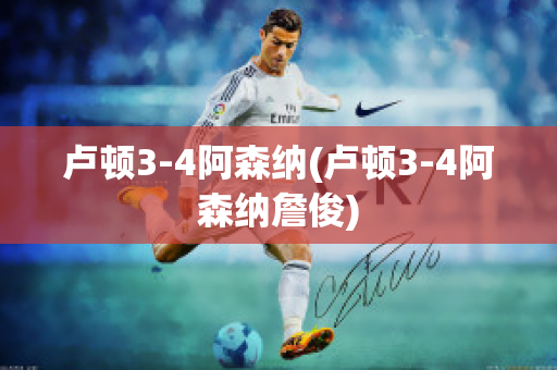 卢顿3-4阿森纳(卢顿3-4阿森纳詹俊)