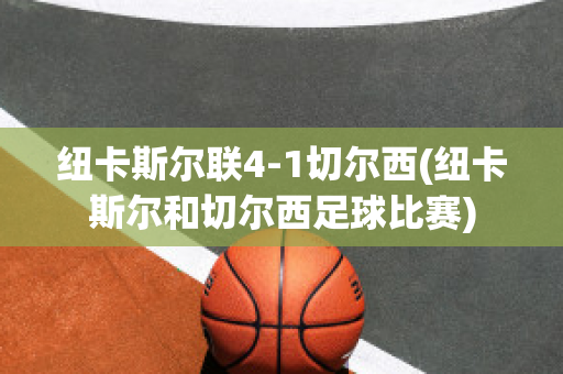 纽卡斯尔联4-1切尔西(纽卡斯尔和切尔西足球比赛)