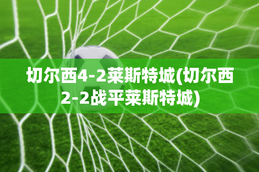 切尔西4-2莱斯特城(切尔西2-2战平莱斯特城)