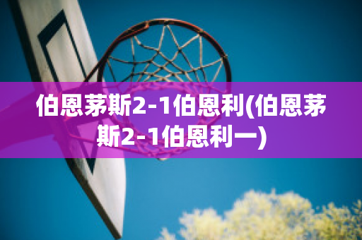 伯恩茅斯2-1伯恩利(伯恩茅斯2-1伯恩利一)