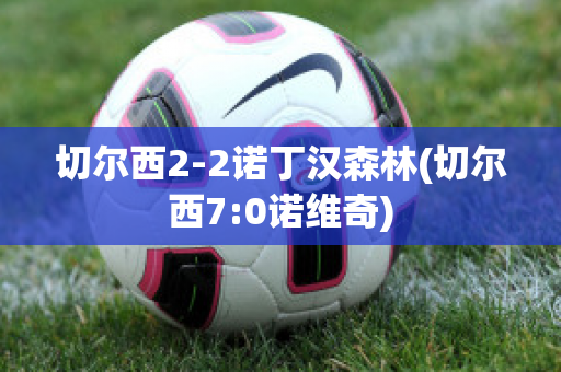 切尔西2-2诺丁汉森林(切尔西7:0诺维奇)