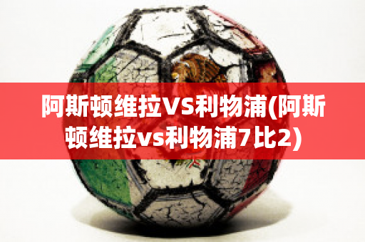 阿斯顿维拉VS利物浦(阿斯顿维拉vs利物浦7比2)