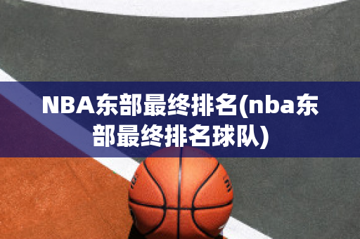 NBA东部最终排名(nba东部最终排名球队)