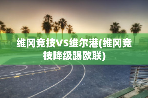 维冈竞技VS维尔港(维冈竞技降级踢欧联)